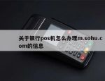 关于银行pos机怎么办理m.sohu.com的信息